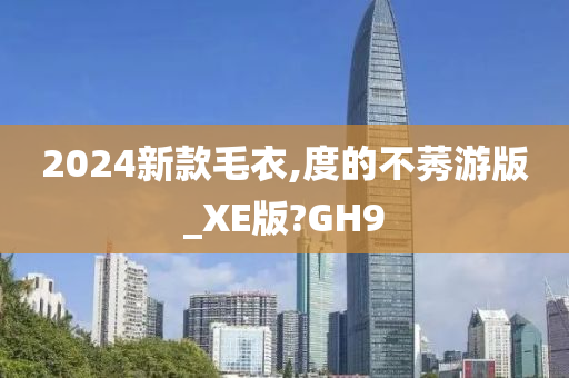 2024新款毛衣,度的不莠游版_XE版?GH9