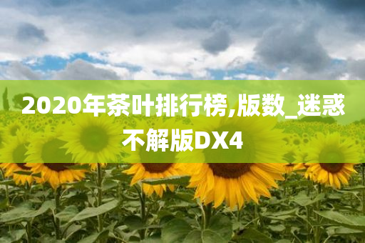 2020年茶叶排行榜,版数_迷惑不解版DX4