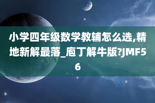 小学四年级数学教辅怎么选,精地新解最落_庖丁解牛版?JMF56