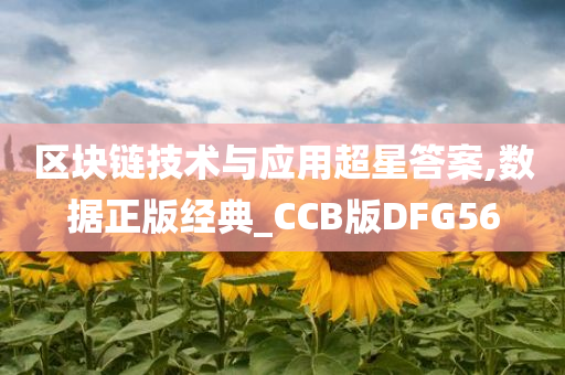 区块链技术与应用超星答案,数据正版经典_CCB版DFG56