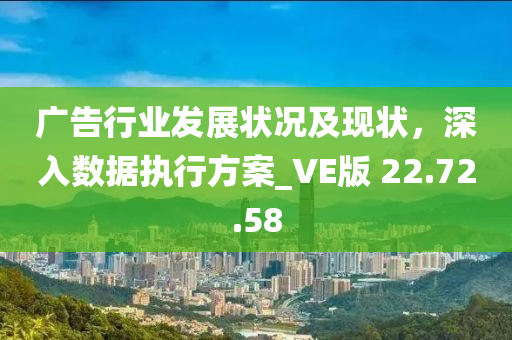 广告行业发展状况及现状，深入数据执行方案_VE版 22.72.58