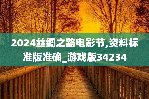 2024丝绸之路电影节,资料标准版准确_游戏版34234