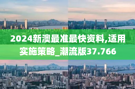 2024新澳最准最快资料,适用实施策略_潮流版37.766