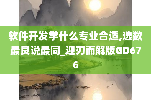 软件开发学什么专业合适,选数最良说最同_迎刃而解版GD676