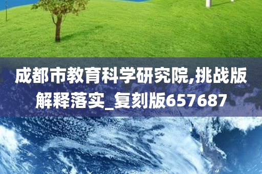 成都市教育科学研究院,挑战版解释落实_复刻版657687