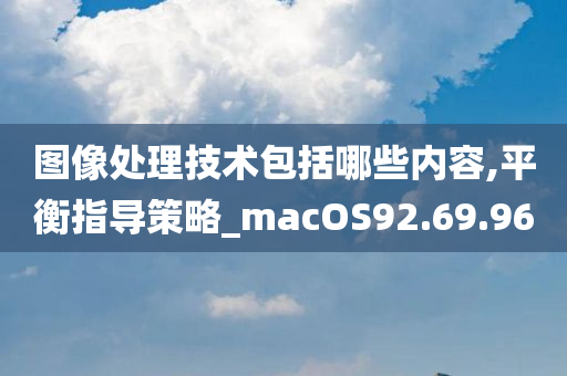 图像处理技术包括哪些内容,平衡指导策略_macOS92.69.96