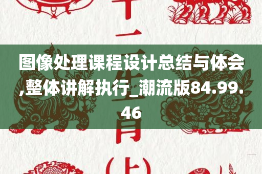 图像处理课程设计总结与体会,整体讲解执行_潮流版84.99.46