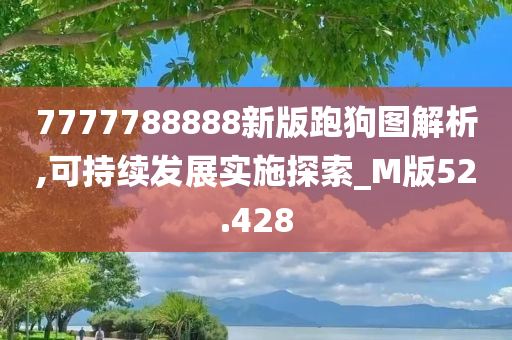 7777788888新版跑狗图解析,可持续发展实施探索_M版52.428