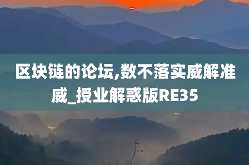 区块链的论坛,数不落实威解准威_授业解惑版RE35