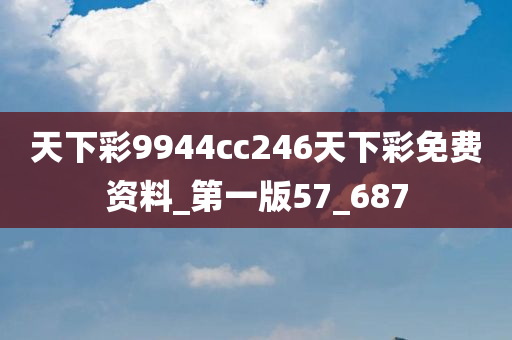 天下彩9944cc246天下彩免费资料_第一版57_687