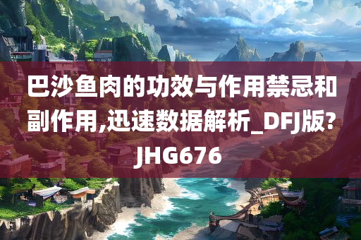 巴沙鱼肉的功效与作用禁忌和副作用,迅速数据解析_DFJ版?JHG676