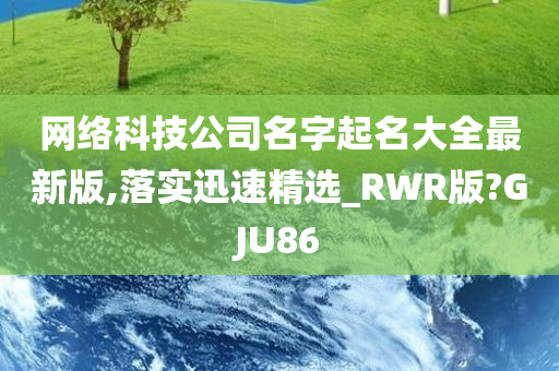 网络科技公司名字起名大全最新版,落实迅速精选_RWR版?GJU86