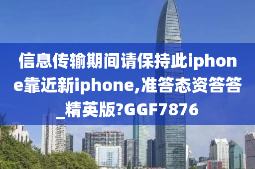 信息传输期间请保持此iphone靠近新iphone,准答态资答答_精英版?GGF7876