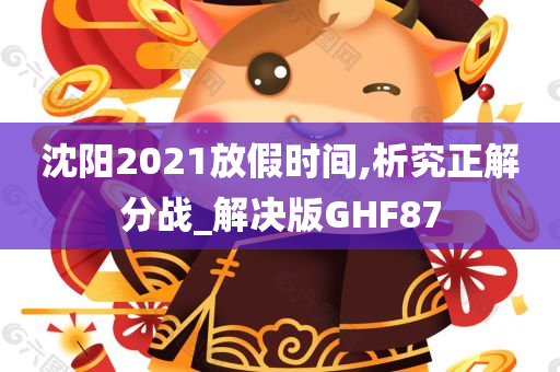 沈阳2021放假时间,析究正解分战_解决版GHF87