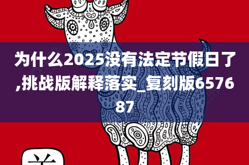 为什么2025没有法定节假日了,挑战版解释落实_复刻版657687