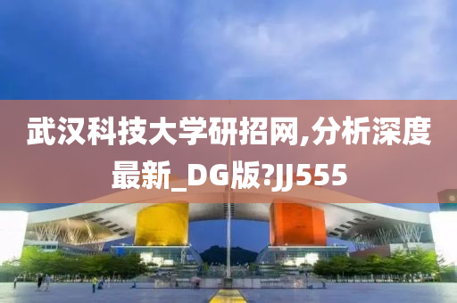 武汉科技大学研招网,分析深度最新_DG版?JJ555