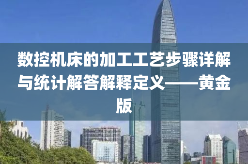 数控机床的加工工艺步骤详解与统计解答解释定义——黄金版