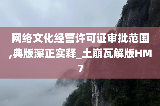 网络文化经营许可证审批范围,典版深正实释_土崩瓦解版HM7