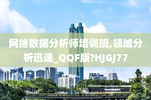 网络数据分析师培训班,领域分析迅速_QQF版?HJGJ77