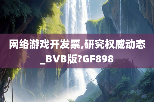 网络游戏开发票,研究权威动态_BVB版?GF898