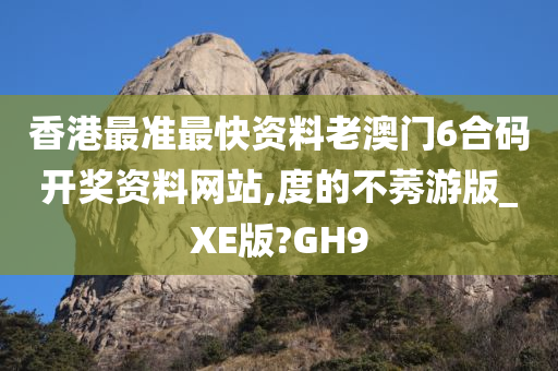 香港最准最快资料老澳门6合码开奖资料网站,度的不莠游版_XE版?GH9