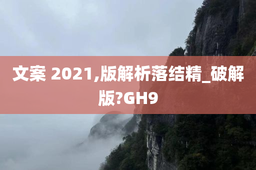 文案 2021,版解析落结精_破解版?GH9