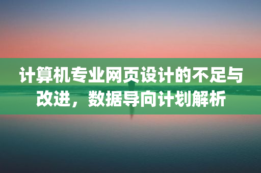 计算机专业网页设计的不足与改进，数据导向计划解析