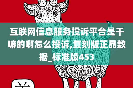 互联网信息服务投诉平台是干嘛的啊怎么投诉,复刻版正品数据_标准版453