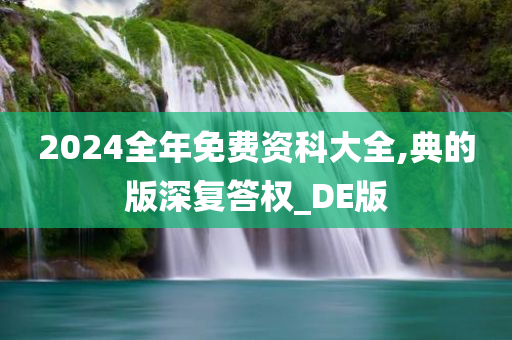 2024全年免费资科大全,典的版深复答权_DE版