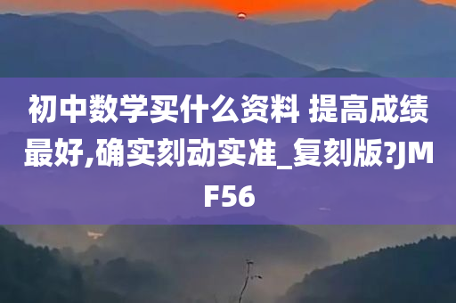 初中数学买什么资料 提高成绩最好,确实刻动实准_复刻版?JMF56