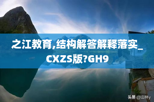 之江教育,结构解答解释落实_CXZS版?GH9