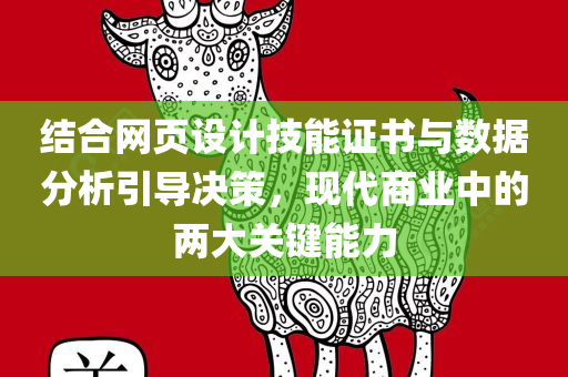 结合网页设计技能证书与数据分析引导决策，现代商业中的两大关键能力