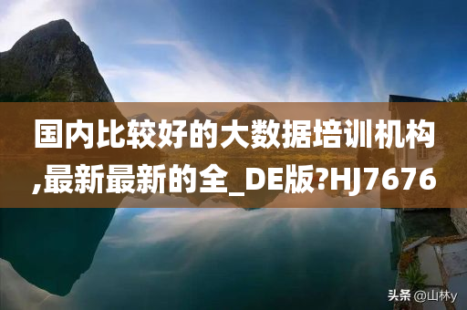 国内比较好的大数据培训机构,最新最新的全_DE版?HJ7676