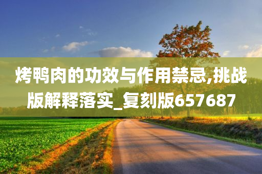 烤鸭肉的功效与作用禁忌,挑战版解释落实_复刻版657687