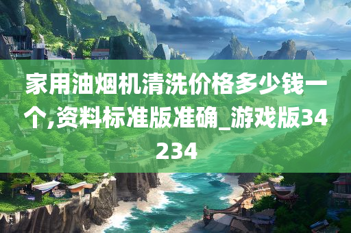 家用油烟机清洗价格多少钱一个,资料标准版准确_游戏版34234