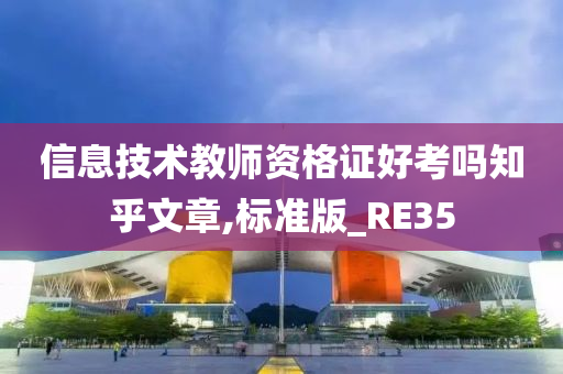 信息技术教师资格证好考吗知乎文章,标准版_RE35