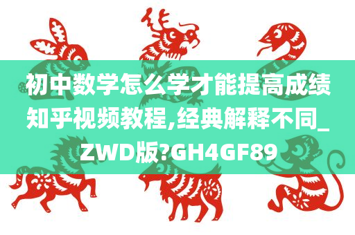 初中数学怎么学才能提高成绩知乎视频教程,经典解释不同_ZWD版?GH4GF89