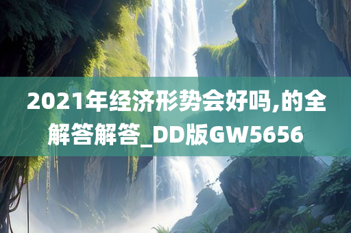 2021年经济形势会好吗,的全解答解答_DD版GW5656