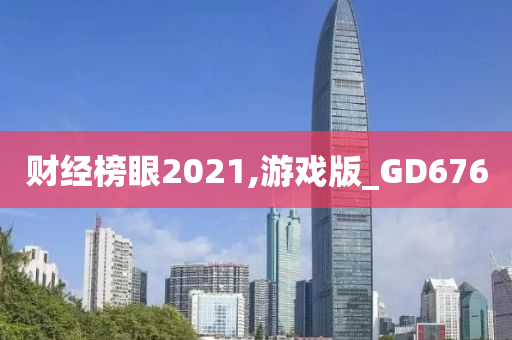 财经榜眼2021,游戏版_GD676