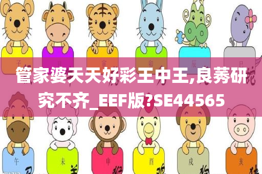 管家婆天天好彩王中王,良莠研究不齐_EEF版?SE44565