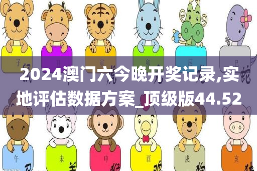 2024澳门六今晚开奖记录,实地评估数据方案_顶级版44.52