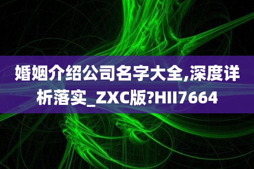 婚姻介绍公司名字大全,深度详析落实_ZXC版?HII7664