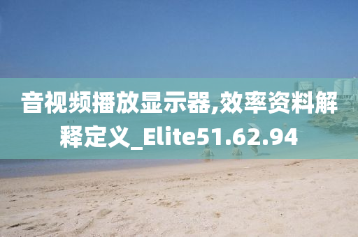 音视频播放显示器,效率资料解释定义_Elite51.62.94