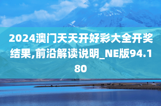 2024澳门天天开好彩大全开奖结果,前沿解读说明_NE版94.180