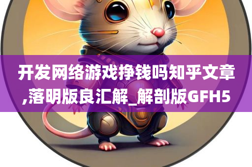 开发网络游戏挣钱吗知乎文章,落明版良汇解_解剖版GFH5