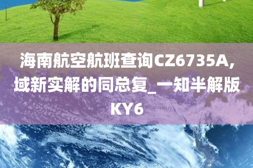 海南航空航班查询CZ6735A,域新实解的同总复_一知半解版KY6