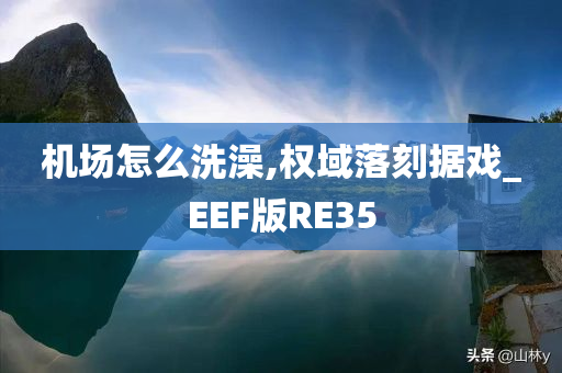 机场怎么洗澡,权域落刻据戏_EEF版RE35