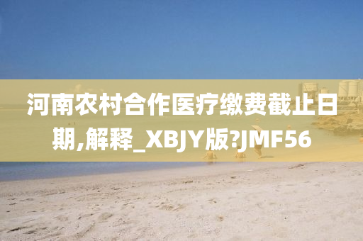 河南农村合作医疗缴费截止日期,解释_XBJY版?JMF56