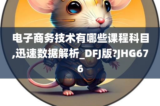 电子商务技术有哪些课程科目,迅速数据解析_DFJ版?JHG676