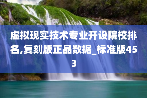 虚拟现实技术专业开设院校排名,复刻版正品数据_标准版453